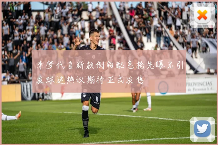 李梦代言新款倒钩配色抢先曝光引发球迷热议期待正式发售