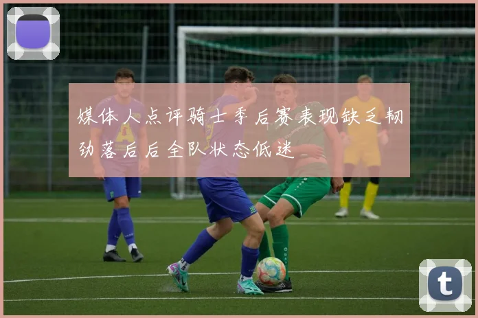 媒体人点评骑士季后赛表现缺乏韧劲落后后全队状态低迷