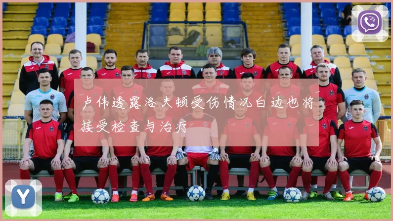卢伟透露洛夫顿受伤情况白边也将接受检查与治疗