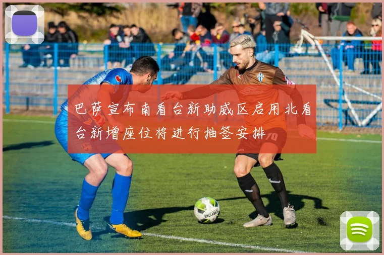 巴萨宣布南看台新助威区启用北看台新增座位将进行抽签安排