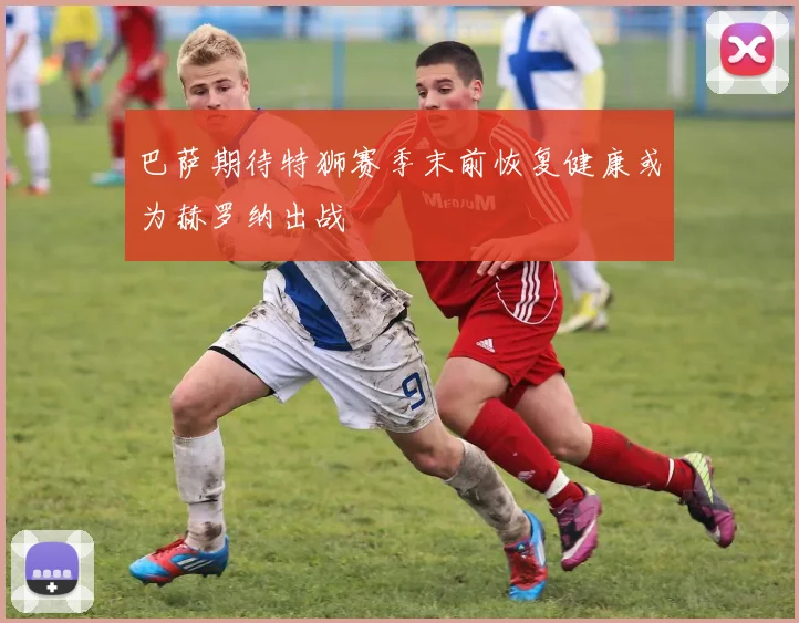 巴萨期待特狮赛季末前恢复健康或为赫罗纳出战