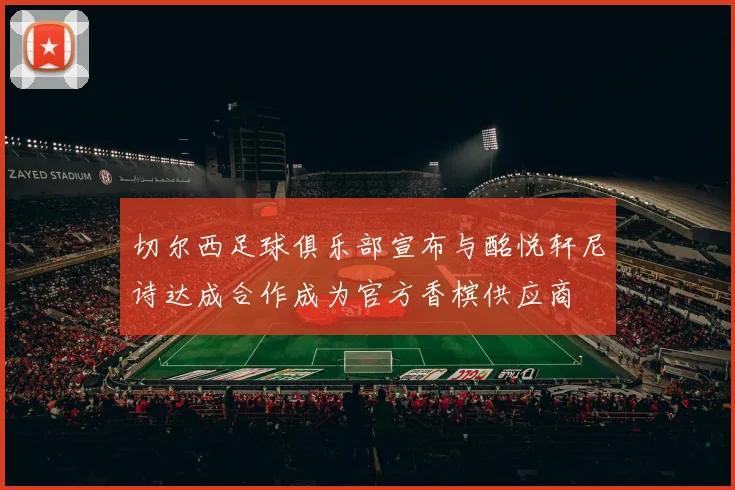 切尔西足球俱乐部宣布与酩悦轩尼诗达成合作成为官方香槟供应商
