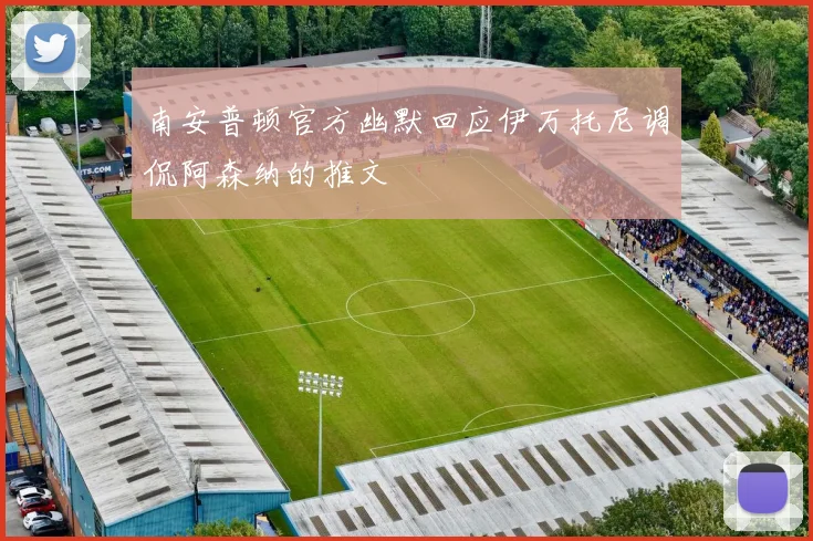 南安普顿官方幽默回应伊万托尼调侃阿森纳的推文