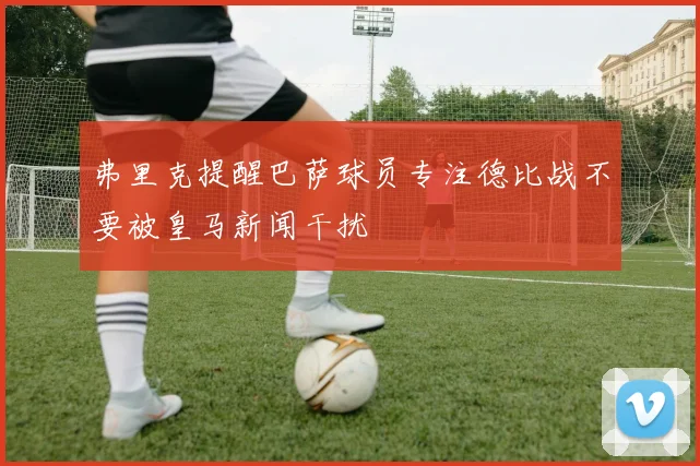 弗里克提醒巴萨球员专注德比战不要被皇马新闻干扰