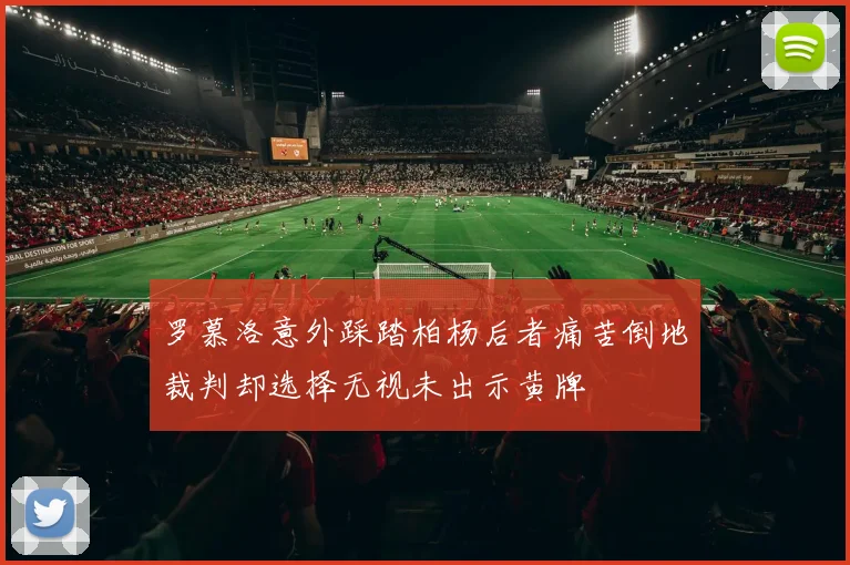 罗慕洛意外踩踏柏杨后者痛苦倒地裁判却选择无视未出示黄牌